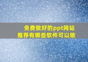 免费做好的ppt网站推荐有哪些软件可以做