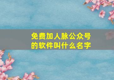 免费加人脉公众号的软件叫什么名字