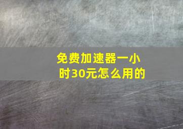 免费加速器一小时30元怎么用的