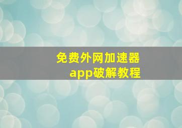 免费外网加速器app破解教程