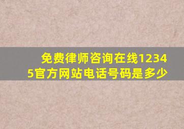 免费律师咨询在线12345官方网站电话号码是多少