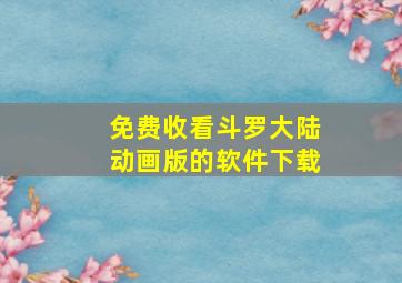 免费收看斗罗大陆动画版的软件下载