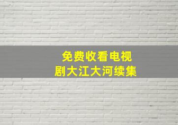 免费收看电视剧大江大河续集