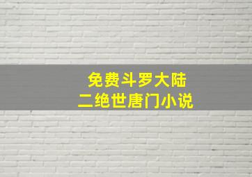 免费斗罗大陆二绝世唐门小说