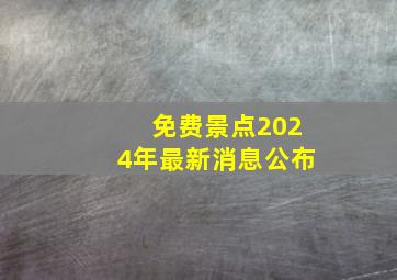 免费景点2024年最新消息公布