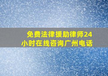 免费法律援助律师24小时在线咨询广州电话