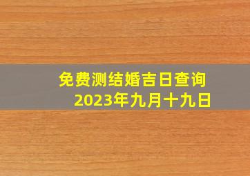 免费测结婚吉日查询2023年九月十九日