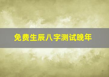 免费生辰八字测试晚年