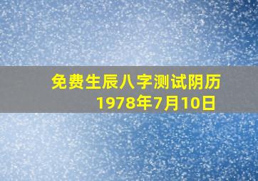 免费生辰八字测试阴历1978年7月10日