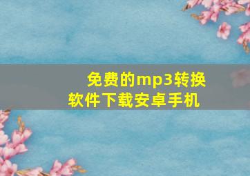 免费的mp3转换软件下载安卓手机