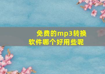 免费的mp3转换软件哪个好用些呢