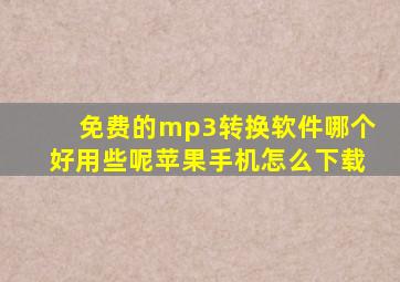 免费的mp3转换软件哪个好用些呢苹果手机怎么下载