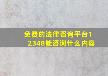 免费的法律咨询平台12348能咨询什么内容