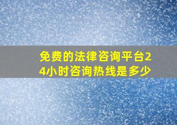 免费的法律咨询平台24小时咨询热线是多少