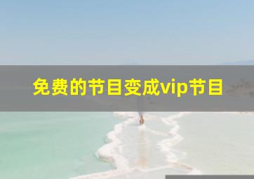 免费的节目变成vip节目