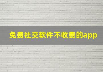 免费社交软件不收费的app