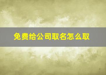 免费给公司取名怎么取