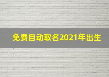 免费自动取名2021年出生