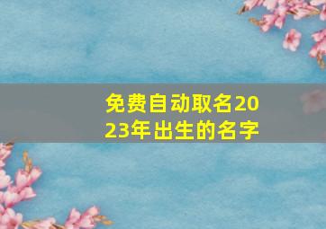 免费自动取名2023年出生的名字