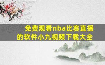 免费观看nba比赛直播的软件小九视频下载大全