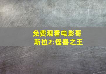 免费观看电影哥斯拉2:怪兽之王