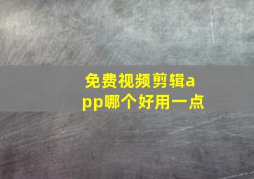 免费视频剪辑app哪个好用一点