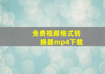 免费视频格式转换器mp4下载