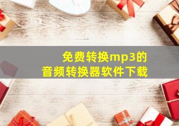 免费转换mp3的音频转换器软件下载