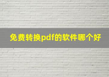 免费转换pdf的软件哪个好