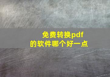 免费转换pdf的软件哪个好一点