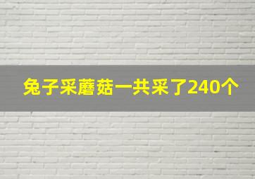 兔子采蘑菇一共采了240个