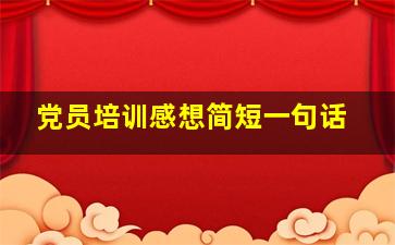 党员培训感想简短一句话