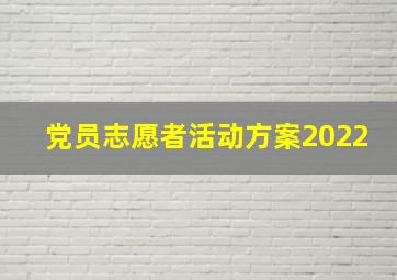 党员志愿者活动方案2022