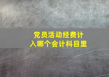 党员活动经费计入哪个会计科目里