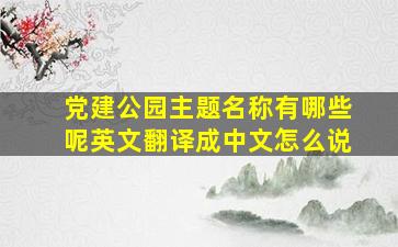 党建公园主题名称有哪些呢英文翻译成中文怎么说