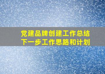 党建品牌创建工作总结下一步工作思路和计划