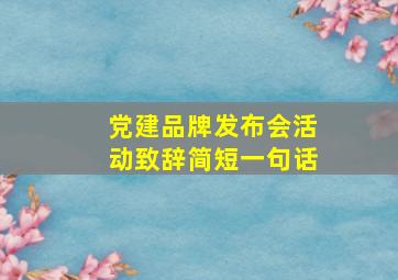 党建品牌发布会活动致辞简短一句话