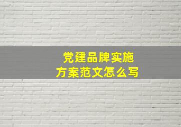 党建品牌实施方案范文怎么写