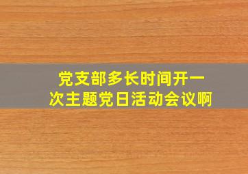 党支部多长时间开一次主题党日活动会议啊