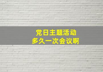 党日主题活动多久一次会议啊