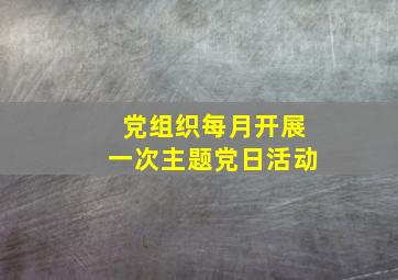 党组织每月开展一次主题党日活动