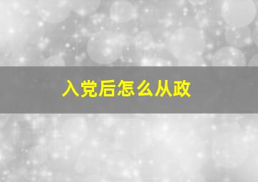 入党后怎么从政