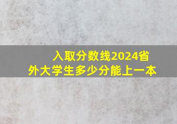 入取分数线2024省外大学生多少分能上一本