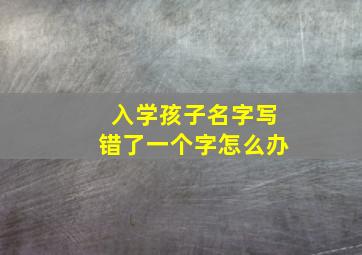 入学孩子名字写错了一个字怎么办