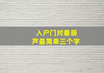 入户门对着葫芦最简单三个字