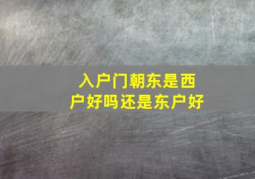 入户门朝东是西户好吗还是东户好