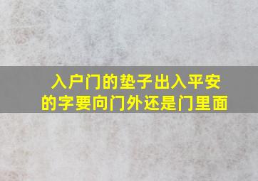 入户门的垫子出入平安的字要向门外还是门里面