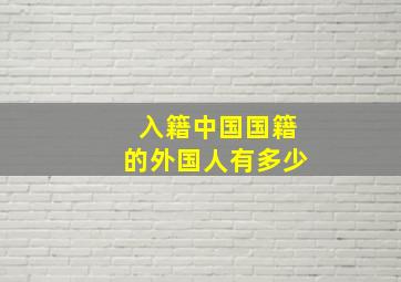 入籍中国国籍的外国人有多少