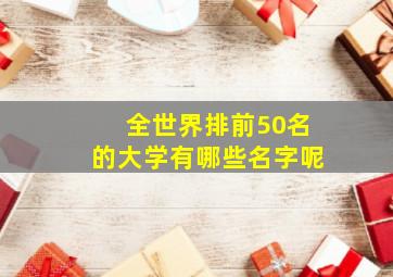 全世界排前50名的大学有哪些名字呢