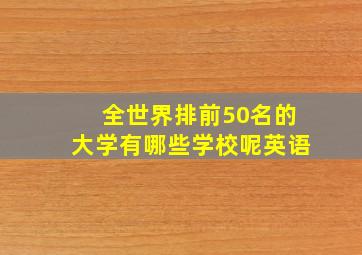 全世界排前50名的大学有哪些学校呢英语